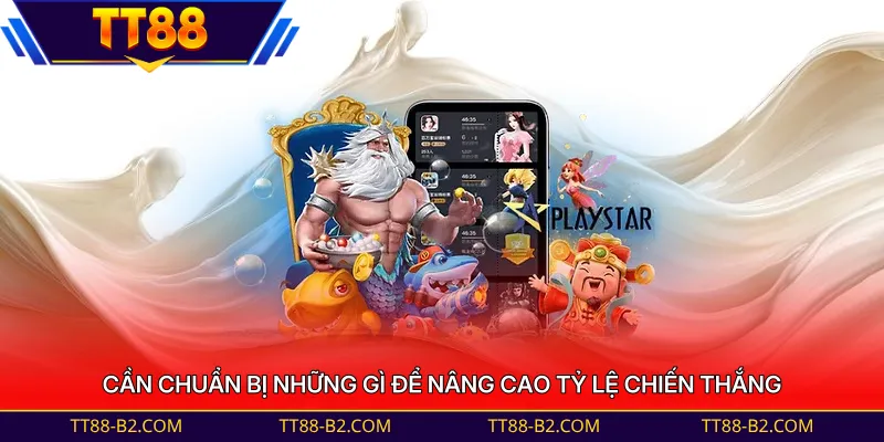 Cần chuẩn bị những gì để nâng cao tỷ lệ chiến thắng